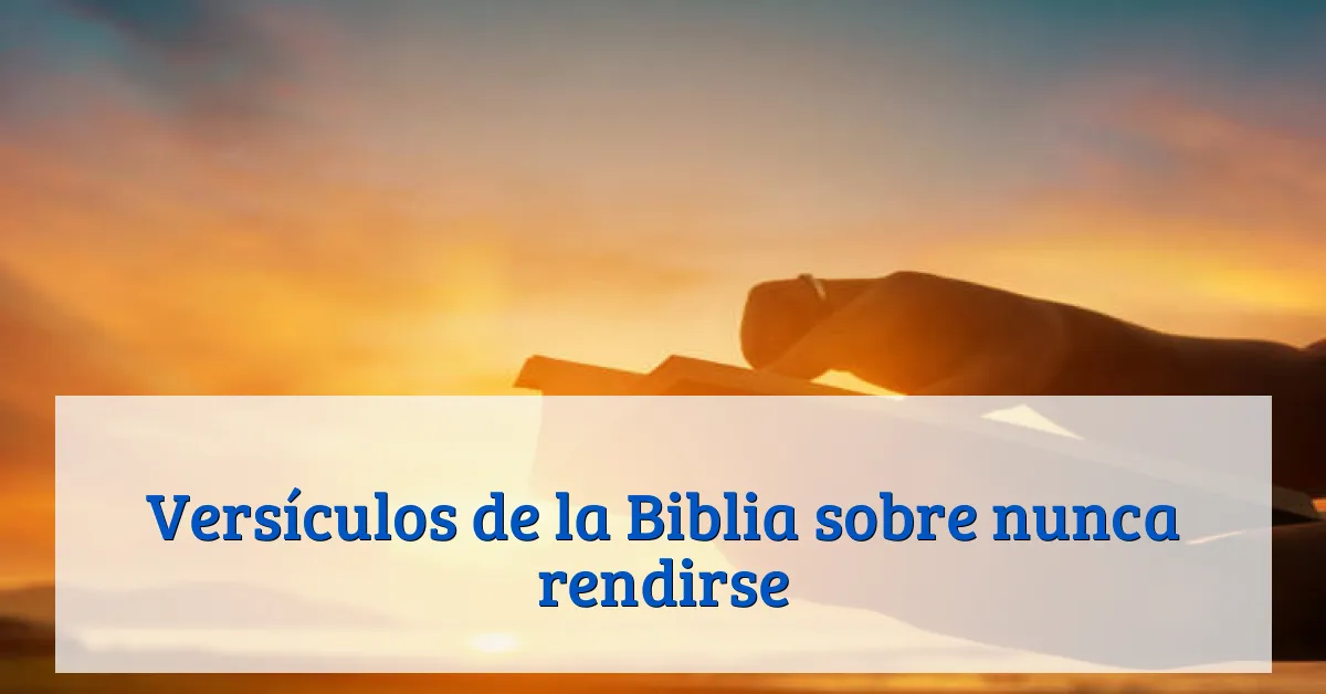 Versículos de la Biblia sobre nunca rendirse