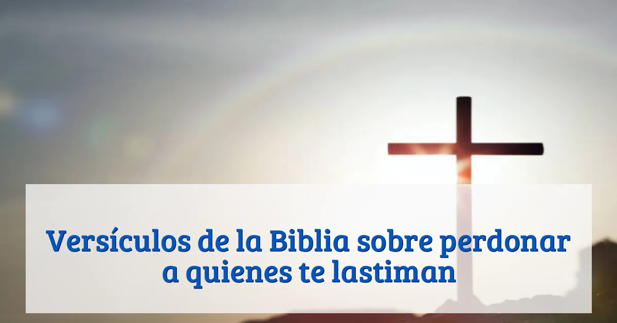 Versículos de la Biblia sobre perdonar a quienes te lastiman
