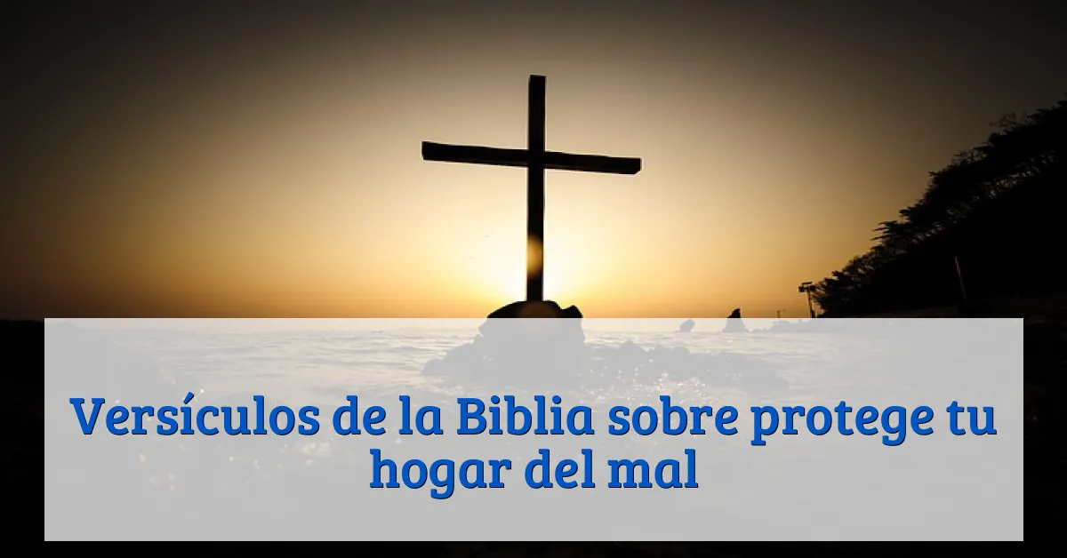 Versículos de la Biblia sobre protege tu hogar del mal