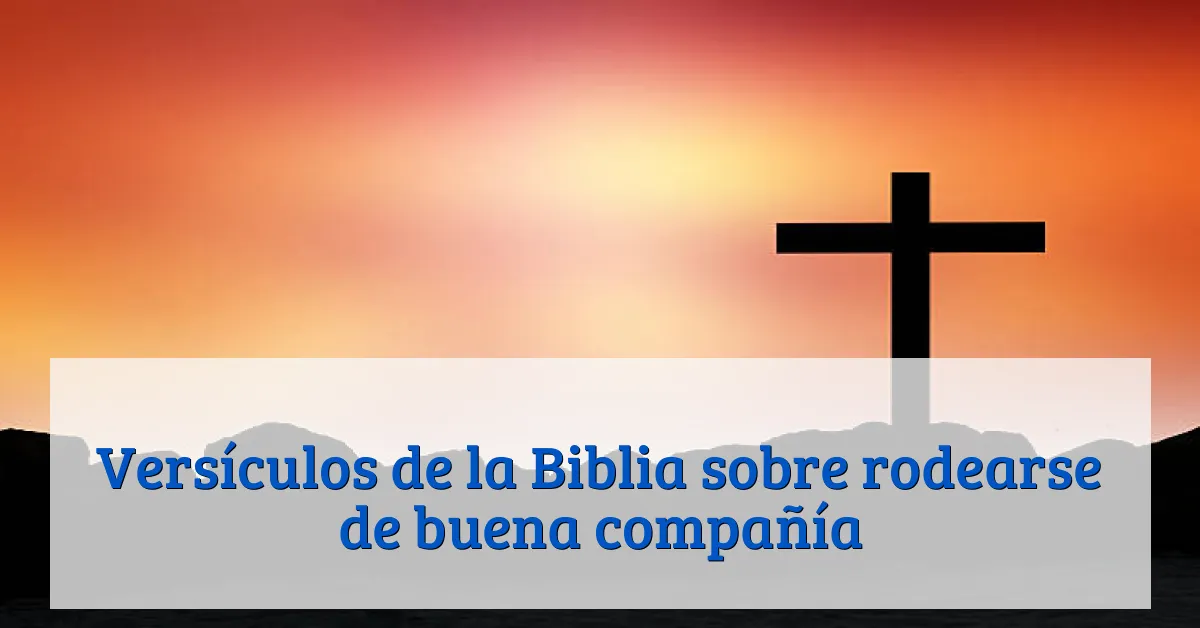 Versículos de la Biblia sobre rodearse de buena compañía