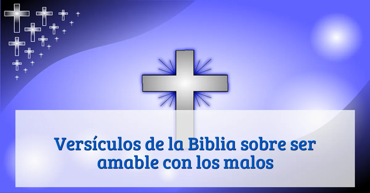 Versículos de la Biblia sobre ser amable con los malos