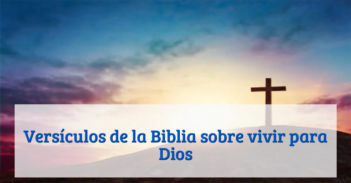Versículos de la Biblia sobre vivir para Dios